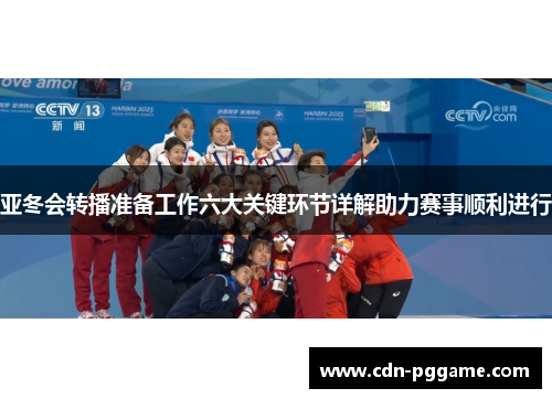 亚冬会转播准备工作六大关键环节详解助力赛事顺利进行