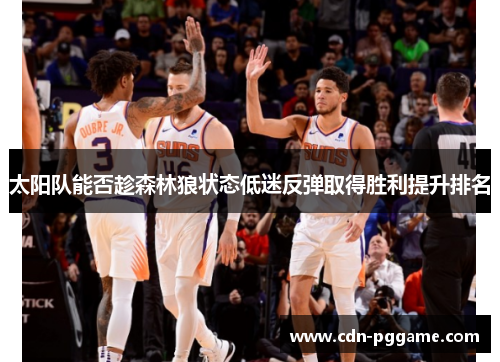 太阳队能否趁森林狼状态低迷反弹取得胜利提升排名