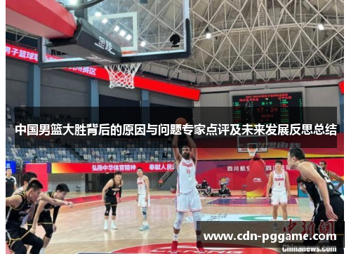 中国男篮大胜背后的原因与问题专家点评及未来发展反思总结