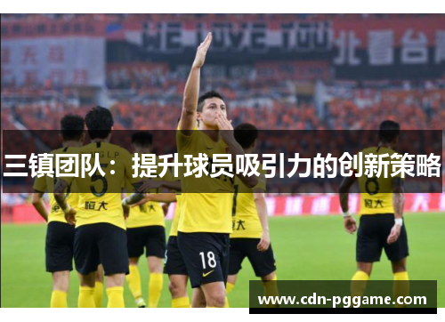 三镇团队：提升球员吸引力的创新策略