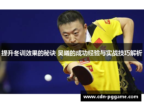 提升冬训效果的秘诀 吴曦的成功经验与实战技巧解析