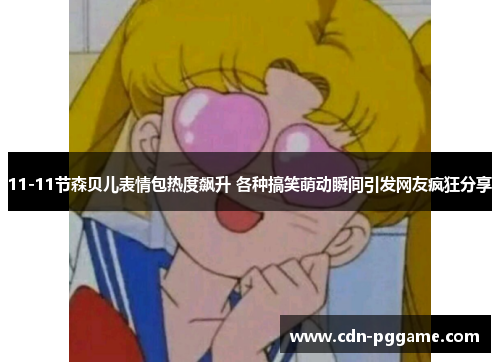 11-11节森贝儿表情包热度飙升 各种搞笑萌动瞬间引发网友疯狂分享