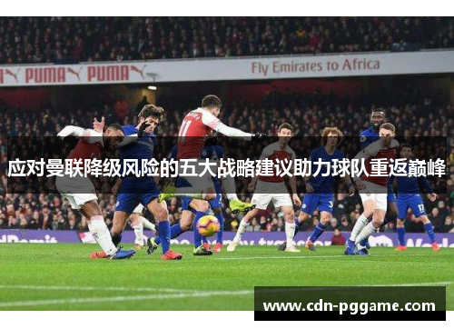 应对曼联降级风险的五大战略建议助力球队重返巅峰