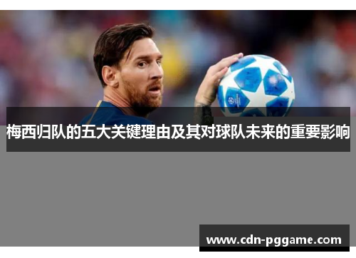 梅西归队的五大关键理由及其对球队未来的重要影响