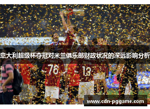 意大利超级杯夺冠对米兰俱乐部财政状况的深远影响分析