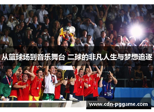 从篮球场到音乐舞台 二球的非凡人生与梦想追逐