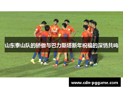 山东泰山队的骄傲与巴力斯塔新年祝福的深情共鸣