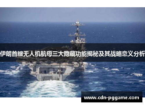 伊朗首艘无人机航母三大隐藏功能揭秘及其战略意义分析
