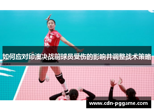 如何应对印澳决战前球员受伤的影响并调整战术策略