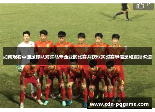 如何观看中国足球队对阵马来西亚的比赛并获取实时赛事信息和直播渠道