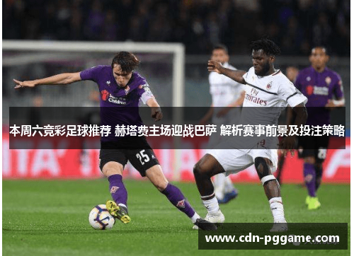 本周六竞彩足球推荐 赫塔费主场迎战巴萨 解析赛事前景及投注策略