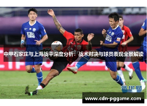 中甲石家庄与上海战平深度分析：战术对决与球员表现全景解读