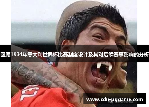 回顾1934年意大利世界杯比赛制度设计及其对后续赛事影响的分析