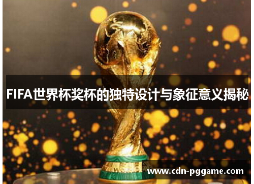 FIFA世界杯奖杯的独特设计与象征意义揭秘
