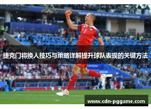 捷克门将换人技巧与策略详解提升球队表现的关键方法