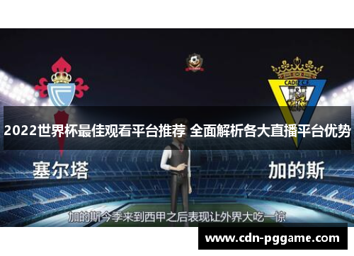 2022世界杯最佳观看平台推荐 全面解析各大直播平台优势