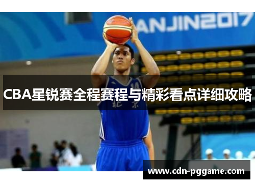 CBA星锐赛全程赛程与精彩看点详细攻略