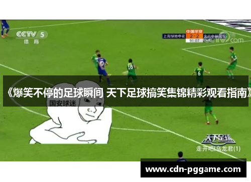 《爆笑不停的足球瞬间 天下足球搞笑集锦精彩观看指南》
