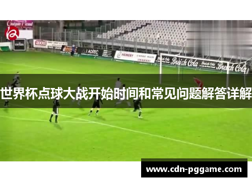 世界杯点球大战开始时间和常见问题解答详解