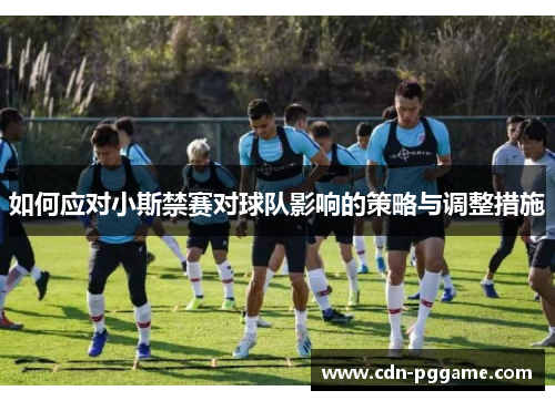 如何应对小斯禁赛对球队影响的策略与调整措施
