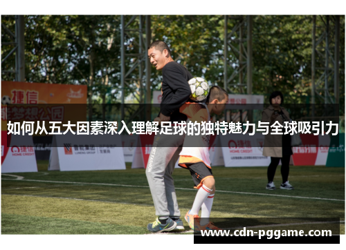 如何从五大因素深入理解足球的独特魅力与全球吸引力