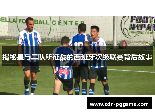 揭秘皇马二队所征战的西班牙次级联赛背后故事