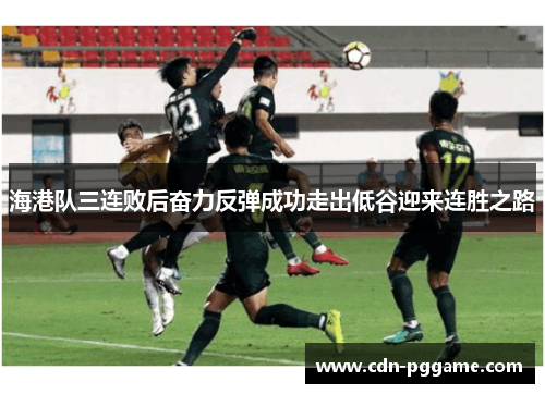 海港队三连败后奋力反弹成功走出低谷迎来连胜之路