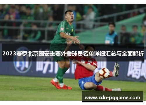 2023赛季北京国安重要外援球员名单详细汇总与全面解析