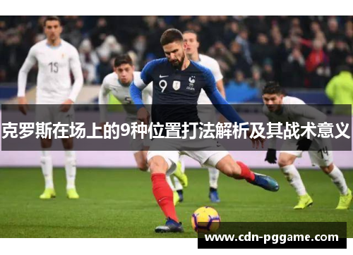 克罗斯在场上的9种位置打法解析及其战术意义