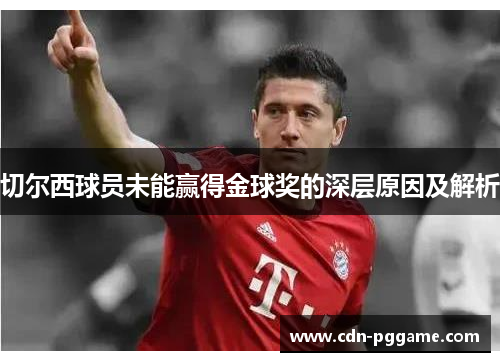 切尔西球员未能赢得金球奖的深层原因及解析