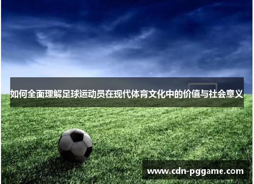 如何全面理解足球运动员在现代体育文化中的价值与社会意义