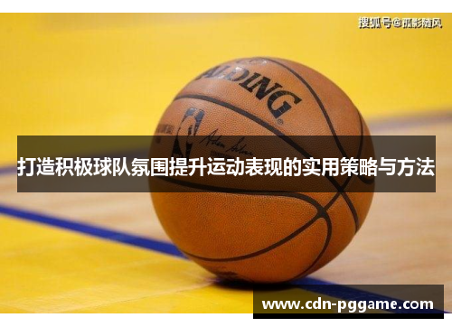 打造积极球队氛围提升运动表现的实用策略与方法