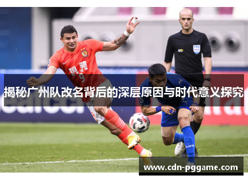 揭秘广州队改名背后的深层原因与时代意义探究
