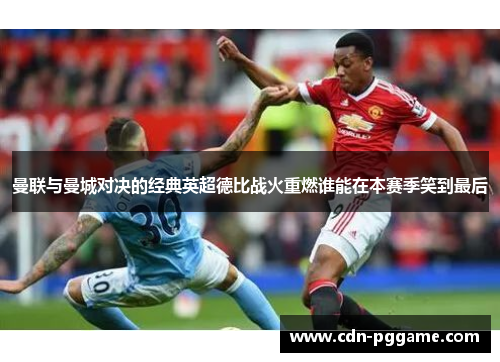 曼联与曼城对决的经典英超德比战火重燃谁能在本赛季笑到最后