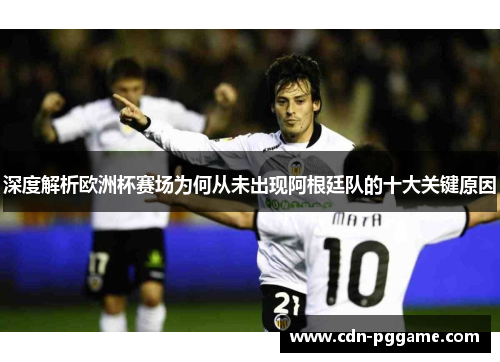深度解析欧洲杯赛场为何从未出现阿根廷队的十大关键原因