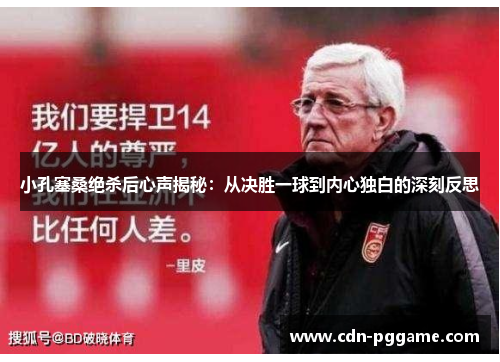 小孔塞桑绝杀后心声揭秘：从决胜一球到内心独白的深刻反思