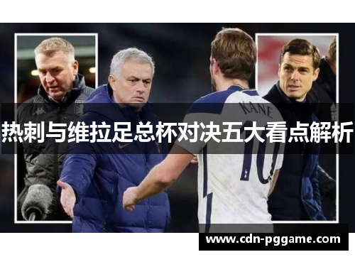 热刺与维拉足总杯对决五大看点解析
