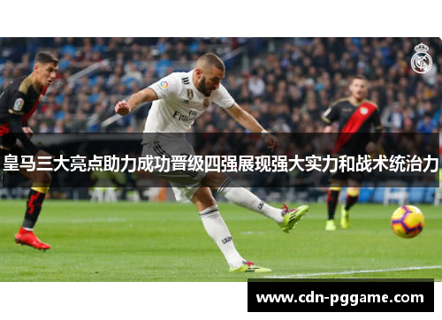 皇马三大亮点助力成功晋级四强展现强大实力和战术统治力
