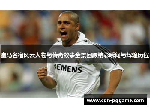 皇马名宿风云人物与传奇故事全景回顾精彩瞬间与辉煌历程