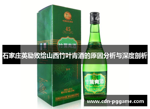 石家庄英励败给山西竹叶青酒的原因分析与深度剖析