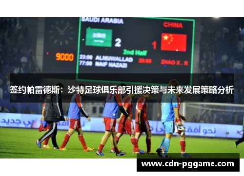 签约帕雷德斯：沙特足球俱乐部引援决策与未来发展策略分析