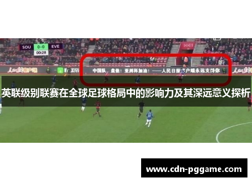 英联级别联赛在全球足球格局中的影响力及其深远意义探析