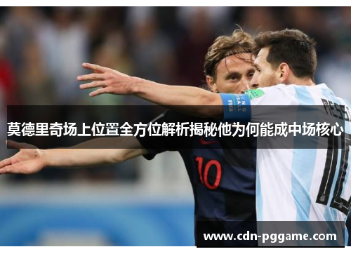 莫德里奇场上位置全方位解析揭秘他为何能成中场核心