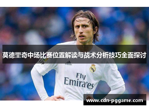 莫德里奇中场比赛位置解读与战术分析技巧全面探讨