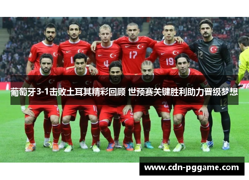 葡萄牙3-1击败土耳其精彩回顾 世预赛关键胜利助力晋级梦想