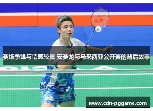 赛场争锋与情感较量 安赛龙与马来西亚公开赛的背后故事