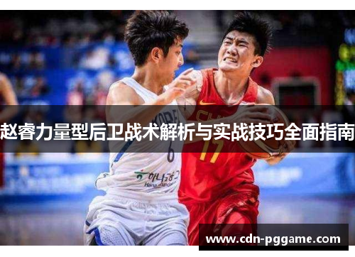 赵睿力量型后卫战术解析与实战技巧全面指南