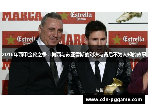 2016年西甲金靴之争：梅西与苏亚雷斯的对决与背后不为人知的故事