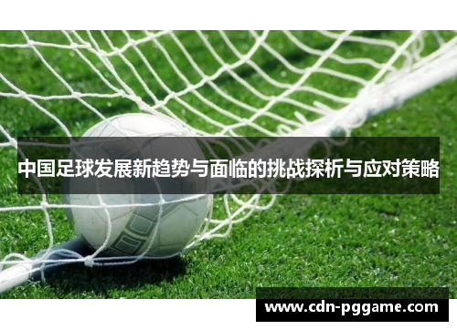 中国足球发展新趋势与面临的挑战探析与应对策略