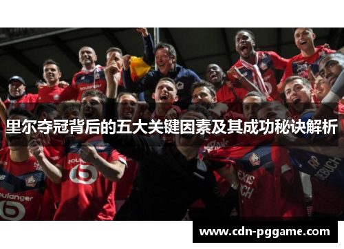 里尔夺冠背后的五大关键因素及其成功秘诀解析
